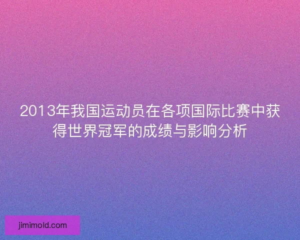 2013年我国运动员在各项国际比赛中获得世界冠军的成绩与影响分析